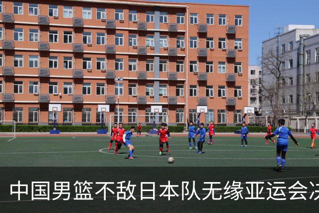 中国男篮不敌日本队无缘亚运会决赛，将与伊朗争夺铜牌