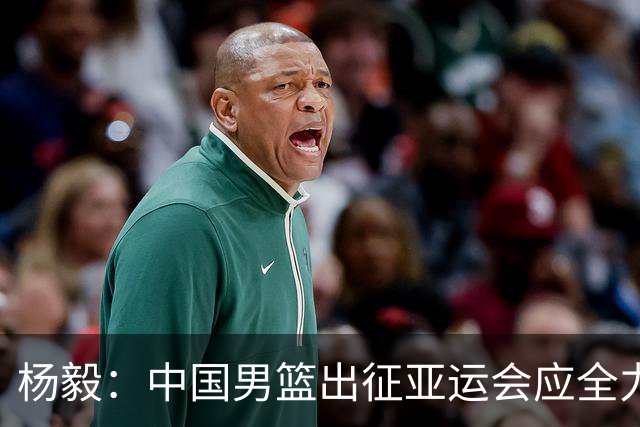 杨毅：中国男篮出征亚运会应全力以赴，不能派出二队或青年军